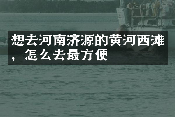 想去河南济源的黄河西滩，怎么去最方便