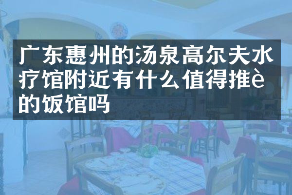 广东惠州的汤泉高尔夫水疗馆附近有什么值得推荐的饭馆吗