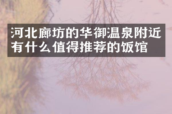河北廊坊的华御温泉附近有什么值得推荐的饭馆吗