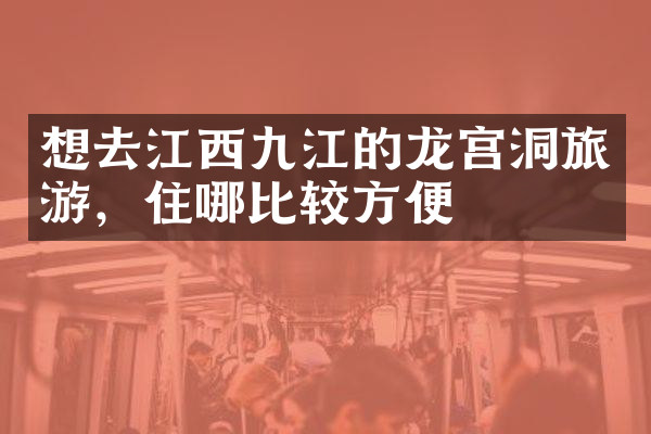 想去江西九江的龙宫洞旅游，住哪比较方便