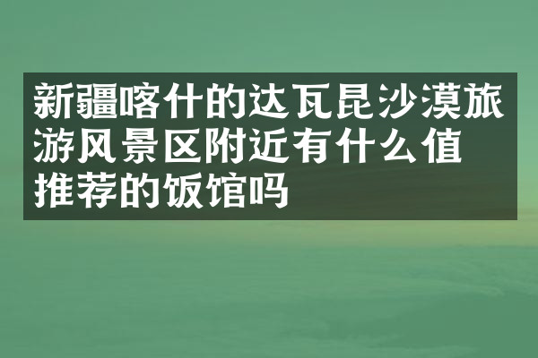 新疆喀什的达瓦昆沙漠旅游风景区附近有什么值得推荐的饭馆吗