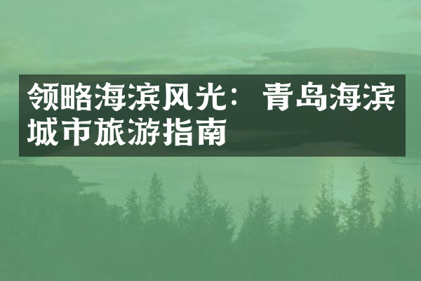 领略海滨风光：青岛海滨城市旅游指南
