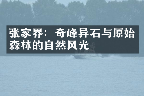 张家界：奇峰异石与原始森林的自然风光