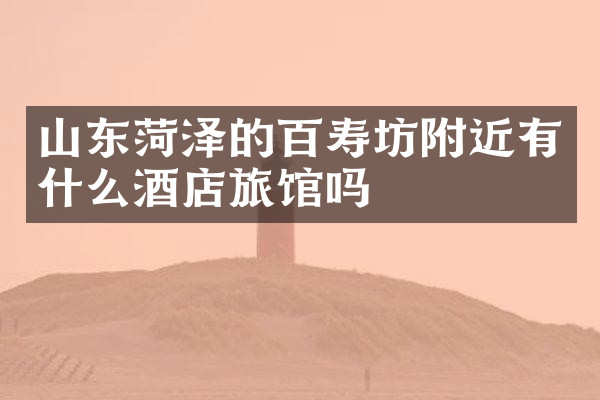 山东菏泽的百寿坊附近有什么酒店旅馆吗