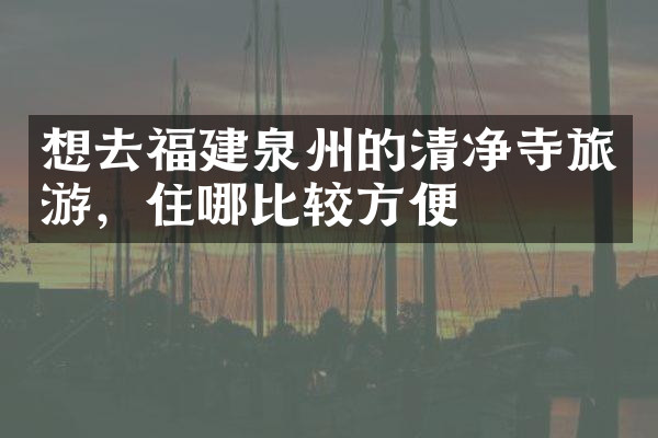 想去福建泉州的清净寺旅游，住哪比较方便