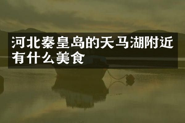 河北秦皇岛的天马湖附近有什么美食