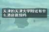 天津的天津大学附近有什么酒店旅馆吗