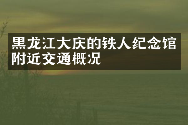 黑龙江大庆的铁人纪念馆附近交通概况