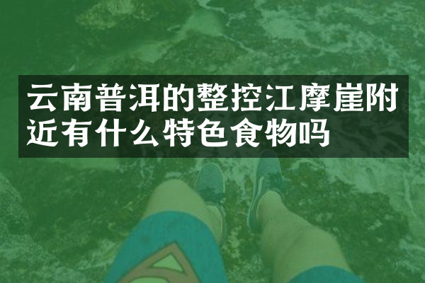 云南普洱的整控江摩崖附近有什么特色食物吗