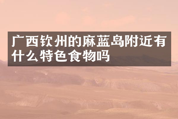 广西钦州的麻蓝岛附近有什么特色食物吗
