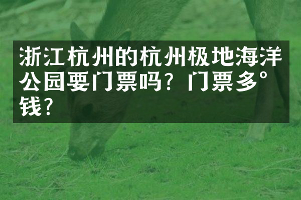 浙江杭州的杭州极地海洋公园要门票吗？门票多少钱？