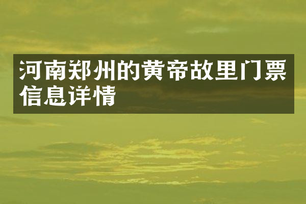 河南郑州的黄帝故里门票信息详情