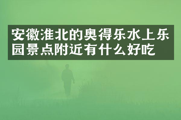 安徽淮北的奥得乐水上乐园景点附近有什么好吃的