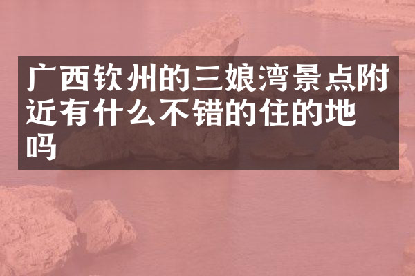 广西钦州的三娘湾景点附近有什么不错的住的地方吗