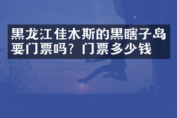 黑龙江佳木斯的黑瞎子岛要门票吗？门票多少钱？
