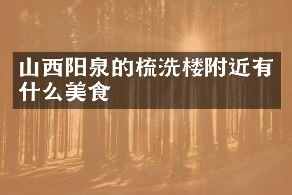山西阳泉的梳洗楼附近有什么美食