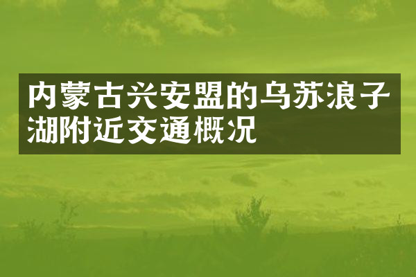 内蒙古兴安盟的乌苏浪子湖附近交通概况