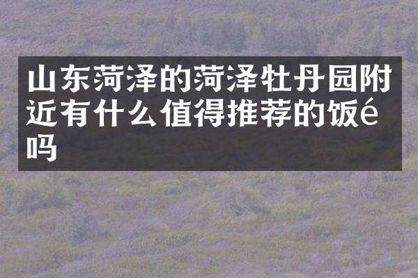 山东菏泽的菏泽牡丹园附近有什么值得推荐的饭馆吗