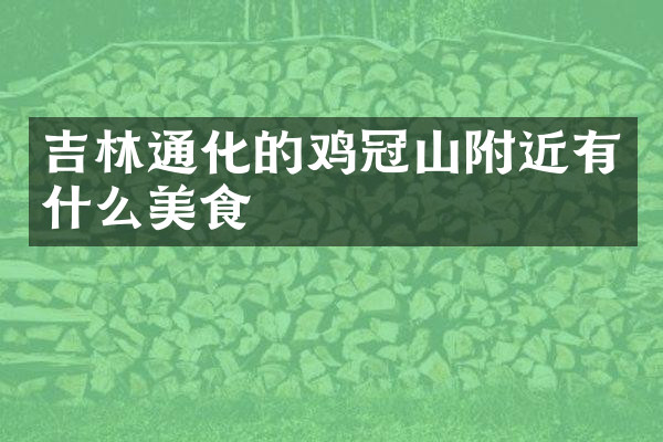 吉林通化的鸡冠山附近有什么美食