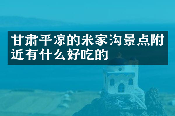 甘肃平凉的米家沟景点附近有什么好吃的