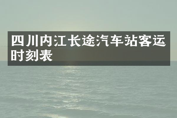四川内江长途汽车站客运时刻表
