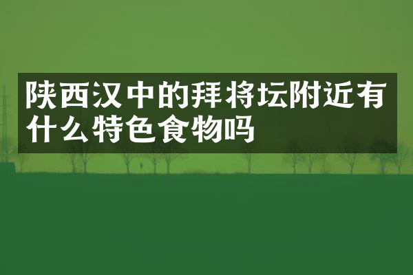 陕西汉中的拜将坛附近有什么特色食物吗
