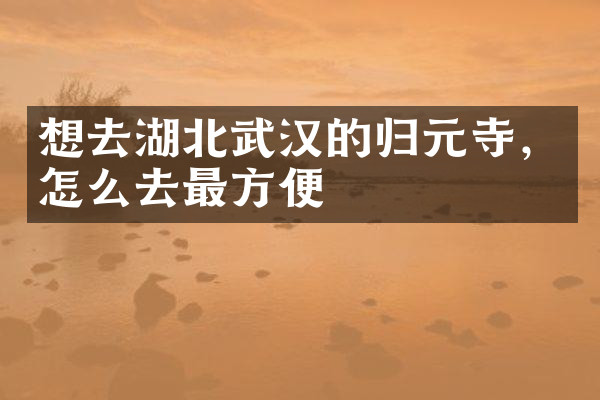 想去湖北武汉的归元寺，怎么去最方便