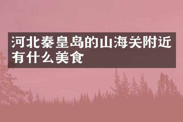 河北秦皇岛的山海关附近有什么美食