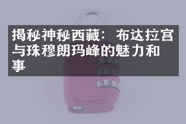 揭秘神秘西藏：布达拉宫与珠穆朗玛峰的魅力和故事