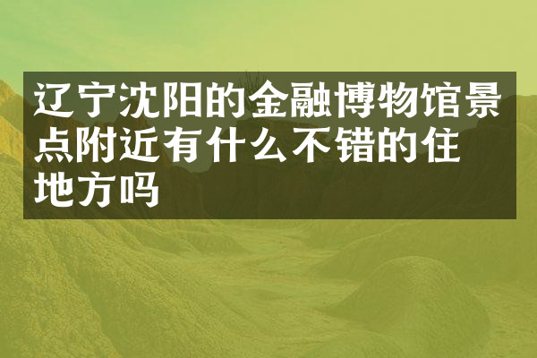 辽宁沈阳的金融博物馆景点附近有什么不错的住的地方吗
