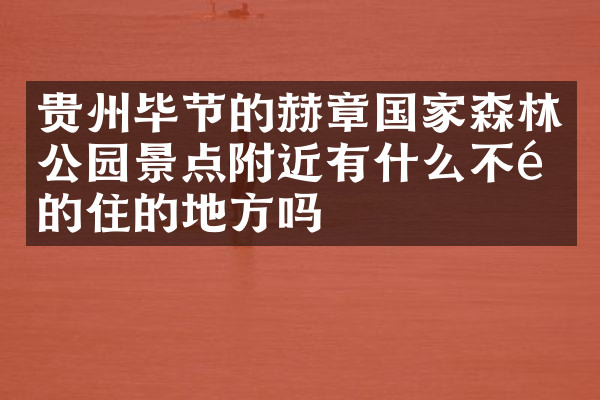 贵州毕节的赫章国家森林公园景点附近有什么不错的住的地方吗