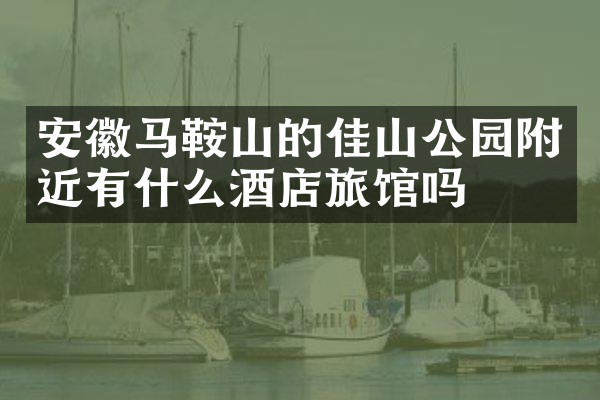 安徽马鞍山的佳山公园附近有什么酒店旅馆吗