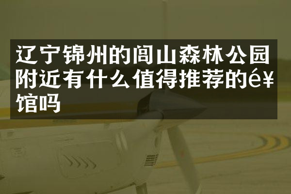 辽宁锦州的闾山森林公园附近有什么值得推荐的饭馆吗