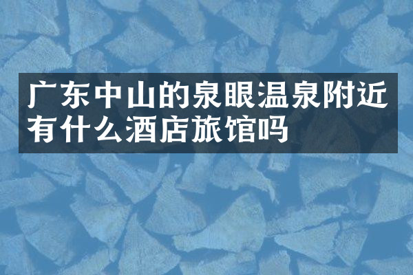 广东中山的泉眼温泉附近有什么酒店旅馆吗