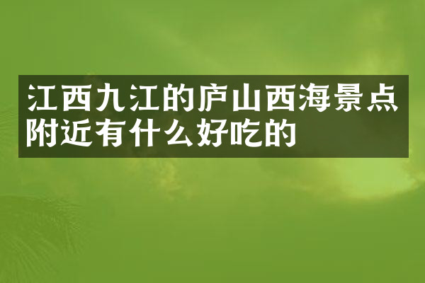 江西九江的庐山西海景点附近有什么好吃的