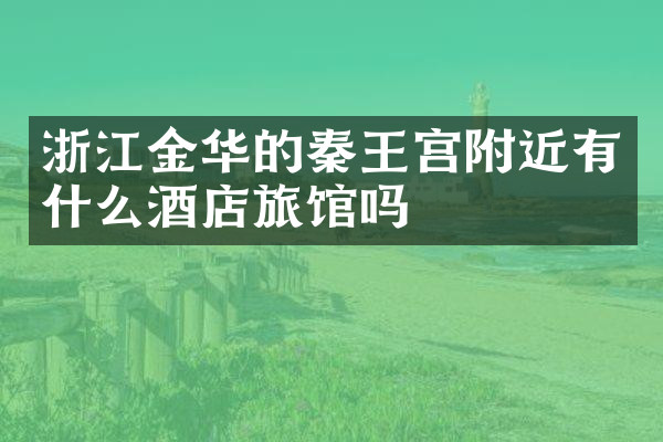 浙江金华的秦王宫附近有什么酒店旅馆吗