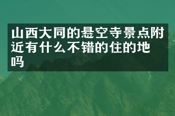 山西大同的悬空寺景点附近有什么不错的住的地方吗