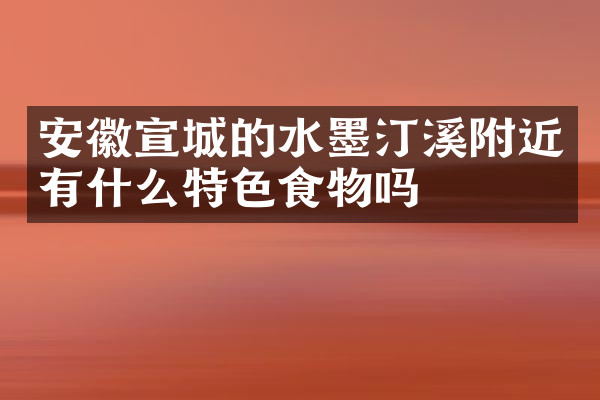 安徽宣城的水墨汀溪附近有什么特色食物吗