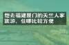 想去福建厦门的天竺人家旅游，住哪比较方便