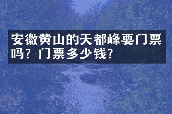 安徽黄山的天都峰要门票吗？门票多少钱？