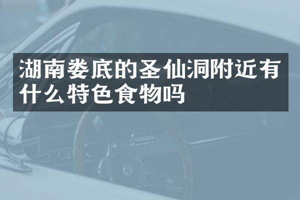 湖南娄底的圣仙洞附近有什么特色食物吗
