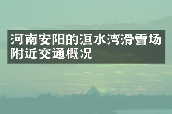河南安阳的洹水湾滑雪场附近交通概况