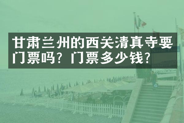 甘肃兰州的西关清真寺要门票吗？门票多少钱？