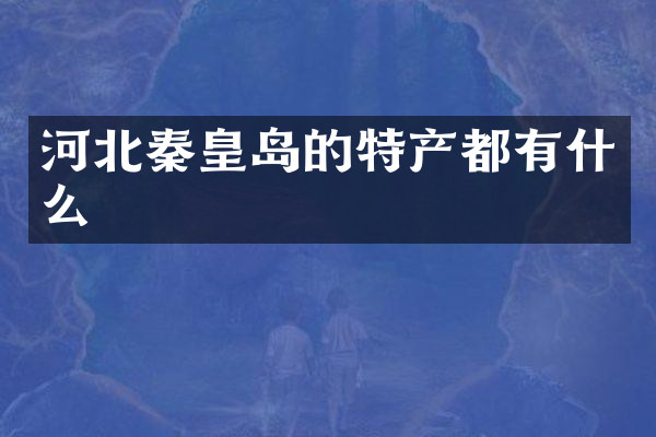 河北秦皇岛的特产都有什么