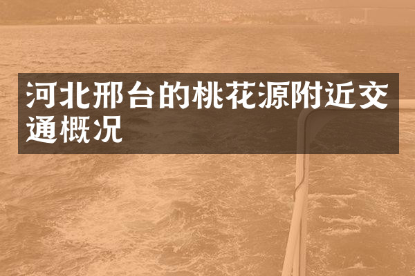 河北邢台的桃花源附近交通概况