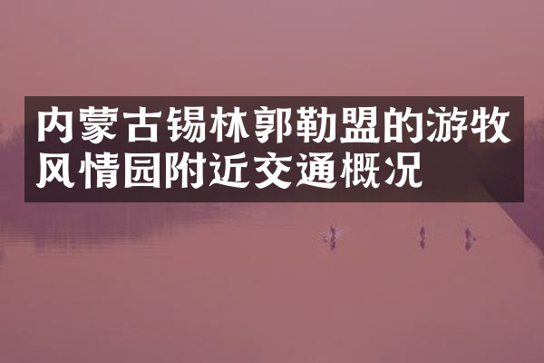 内蒙古锡林郭勒盟的游牧风情园附近交通概况