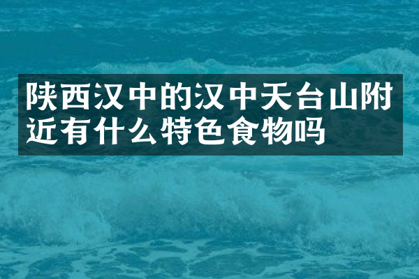 陕西汉中的汉中天台山附近有什么特色食物吗
