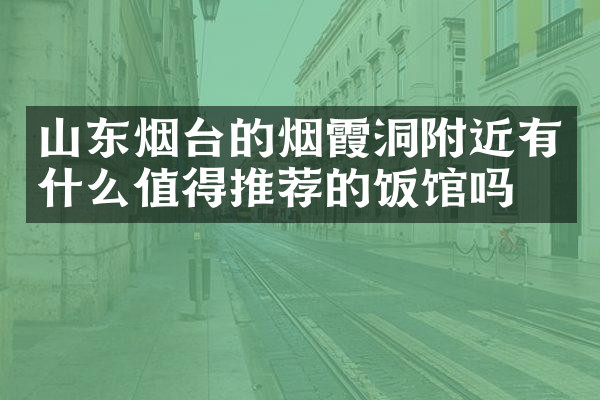 山东烟台的烟霞洞附近有什么值得推荐的饭馆吗