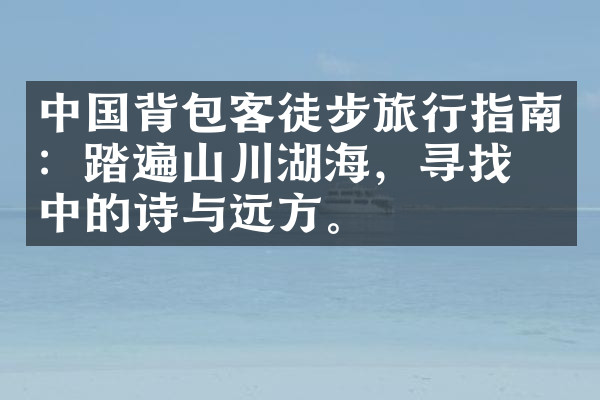 中国背包客徒步旅行指南：踏遍山川湖海，寻找心中的诗与远方。