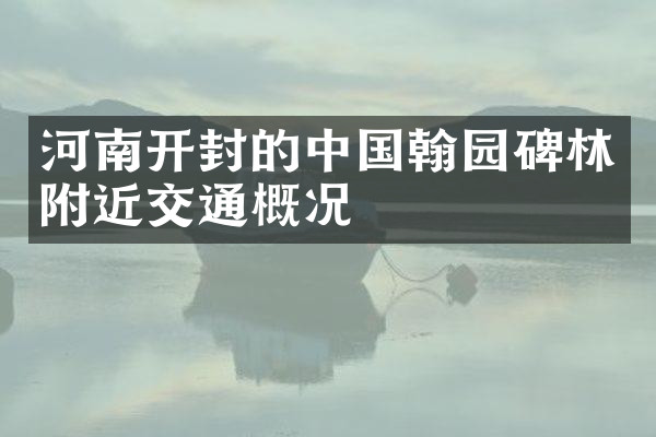河南开封的中国翰园碑林附近交通概况
